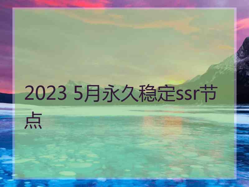 2023 5月永久稳定ssr节点