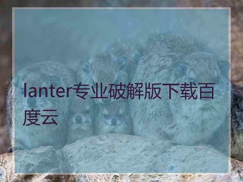 lanter专业破解版下载百度云