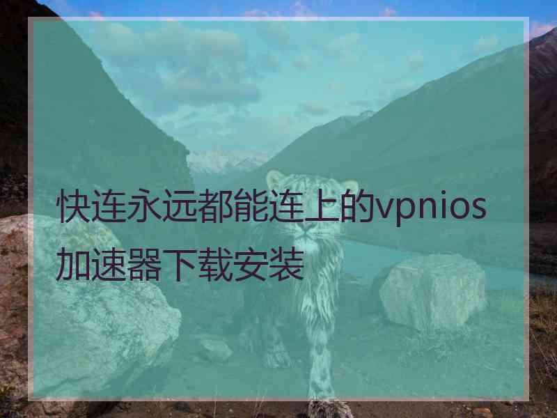 快连永远都能连上的vpnios加速器下载安装