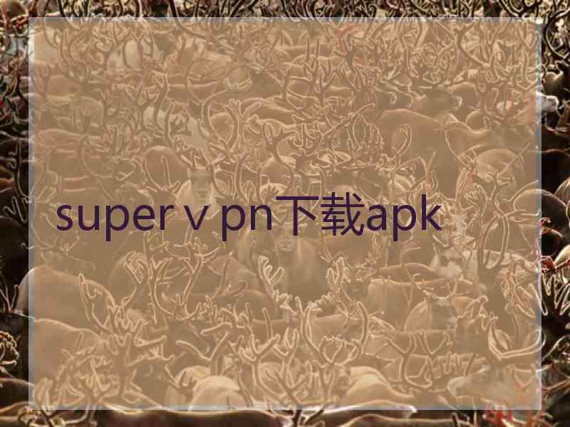 superⅴpn下载apk