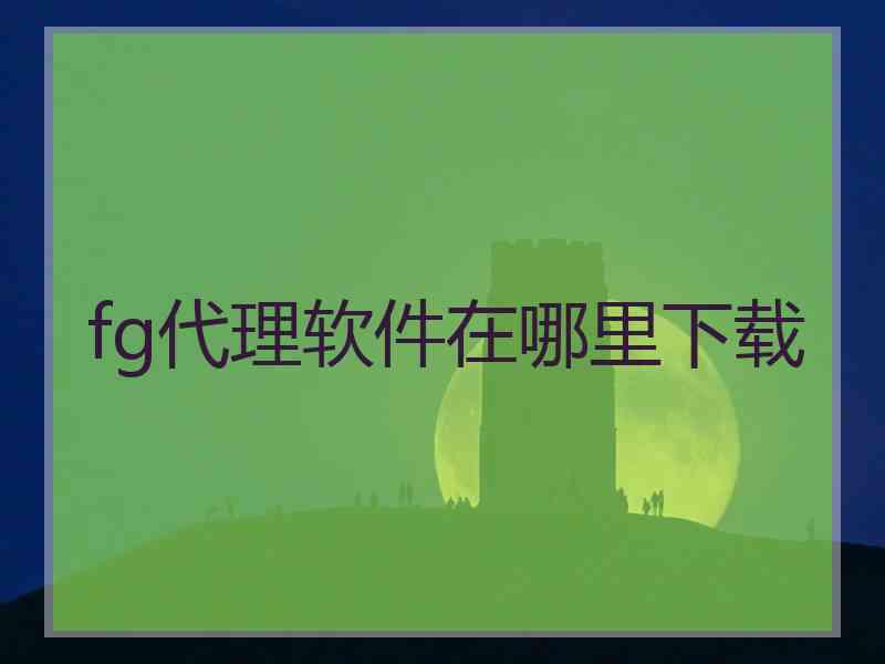 fg代理软件在哪里下载