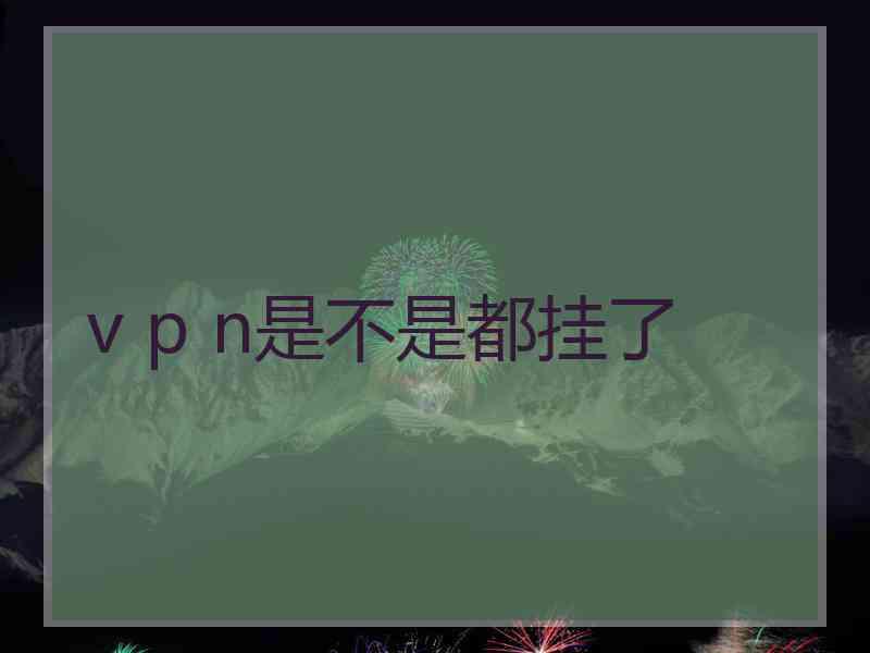 v p n是不是都挂了