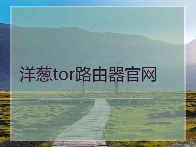 洋葱tor路由器官网