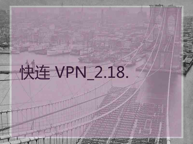 快连 VPN_2.18.