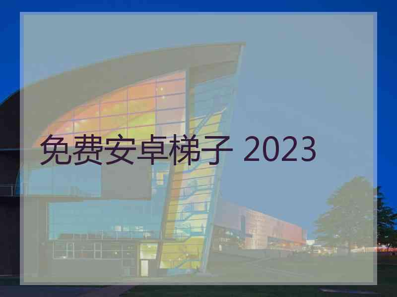 免费安卓梯子 2023