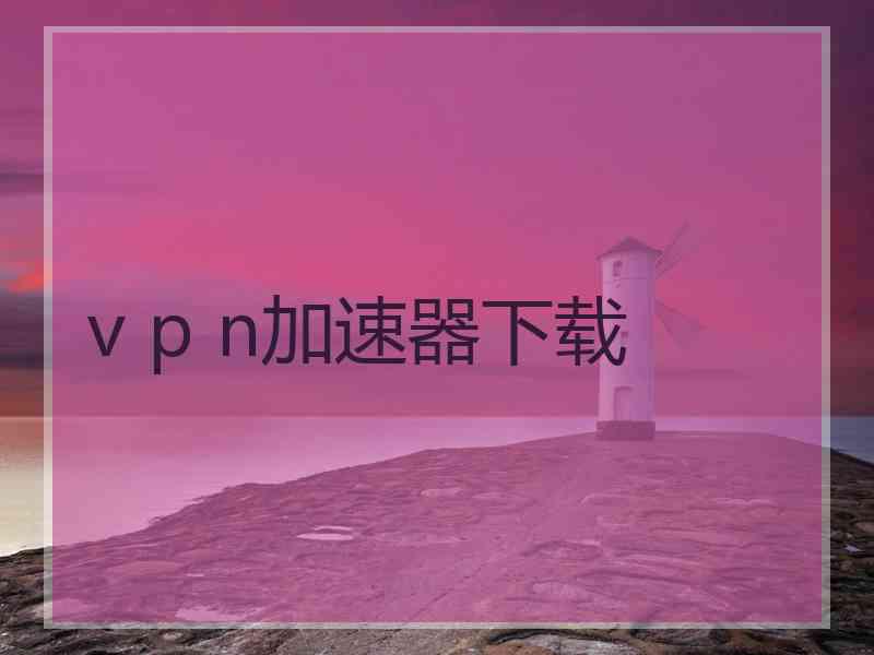 v p n加速器下载