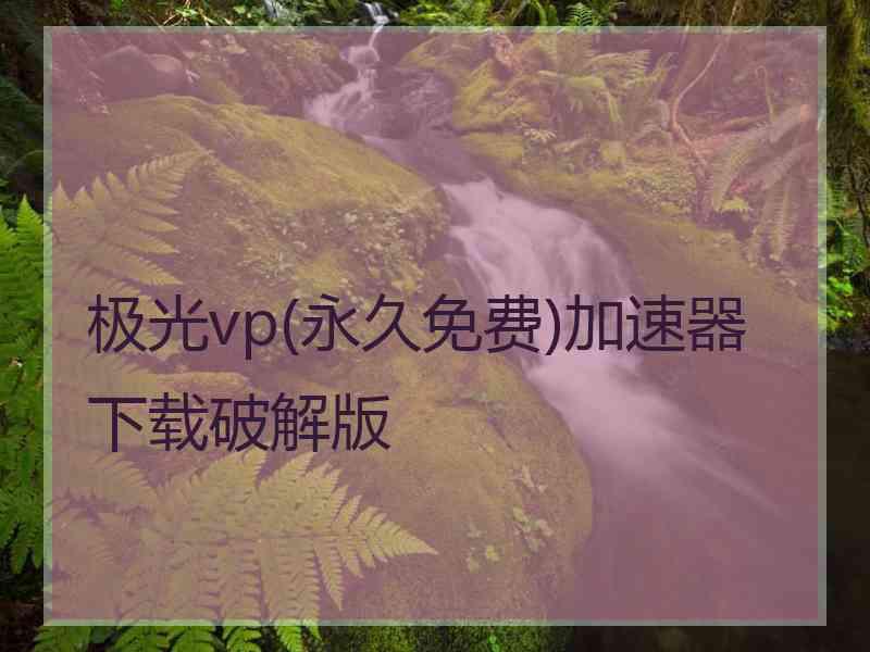 极光vp(永久免费)加速器下载破解版