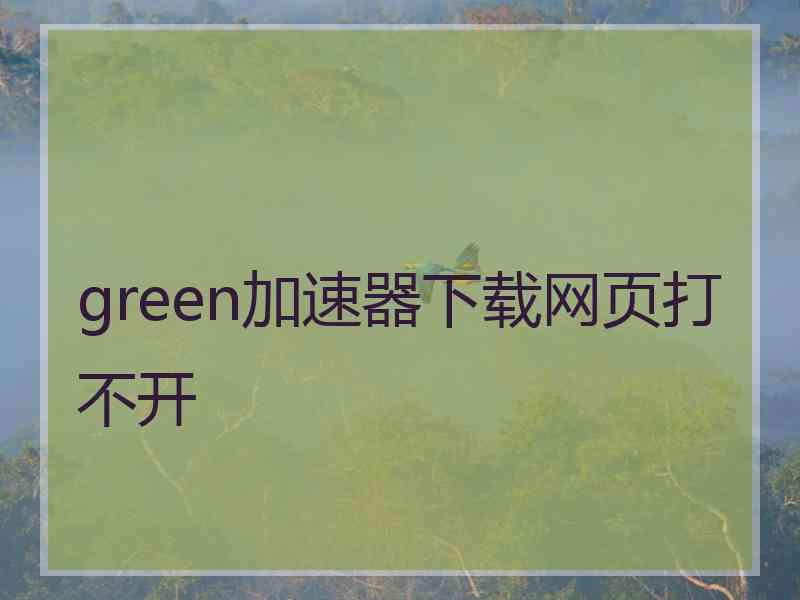 green加速器下载网页打不开