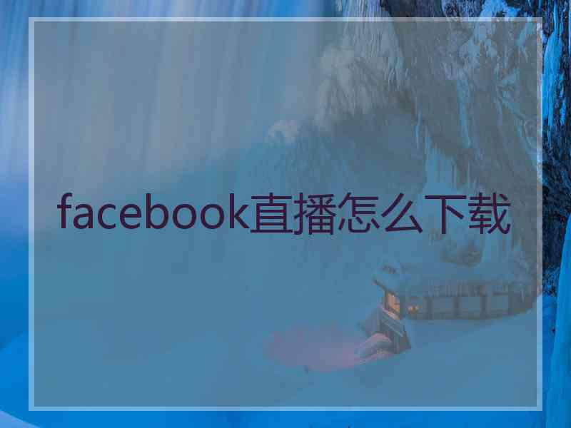 facebook直播怎么下载