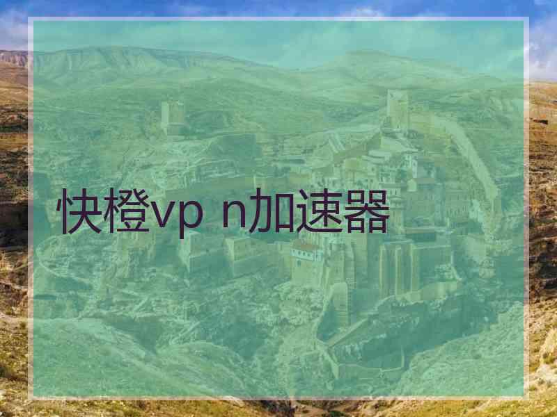 快橙vp n加速器