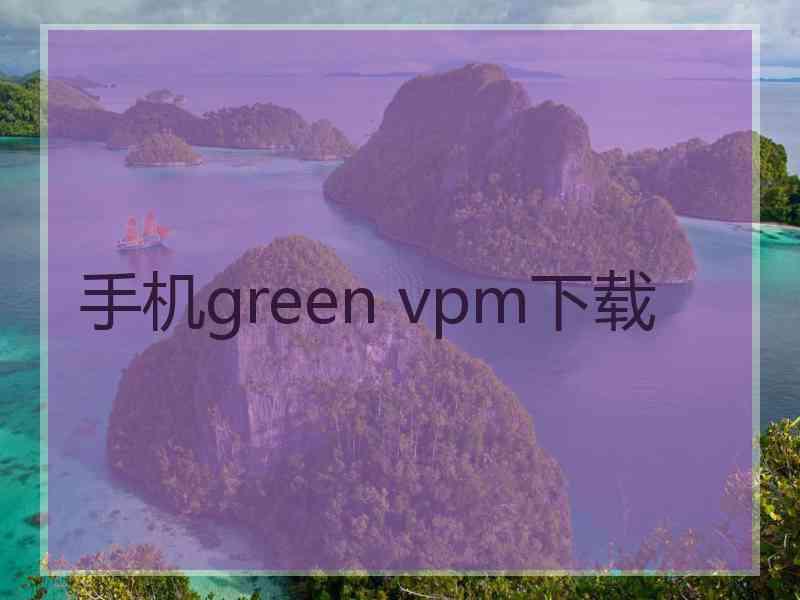 手机green vpm下载