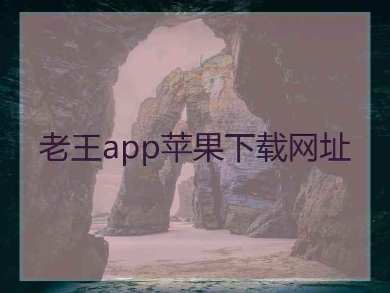 老王app苹果下载网址