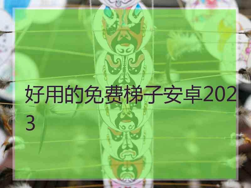 好用的免费梯子安卓2023