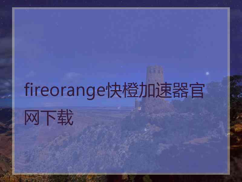 fireorange快橙加速器官网下载